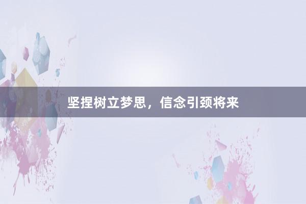 坚捏树立梦思,信念引颈将来