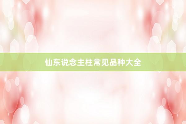 仙东说念主柱常见品种大全