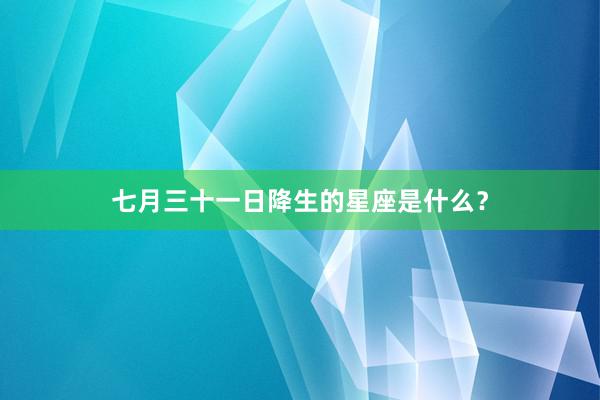 七月三十一日降生的星座是什么？