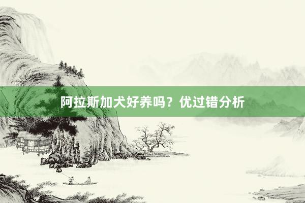 阿拉斯加犬好养吗？优过错分析