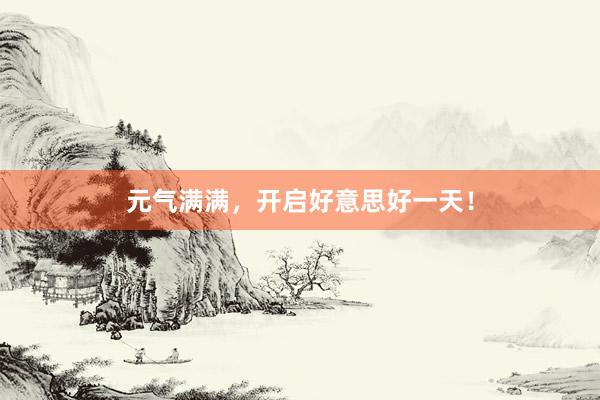 元气满满，开启好意思好一天！
